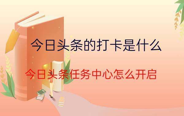 今日头条的打卡是什么 今日头条任务中心怎么开启？